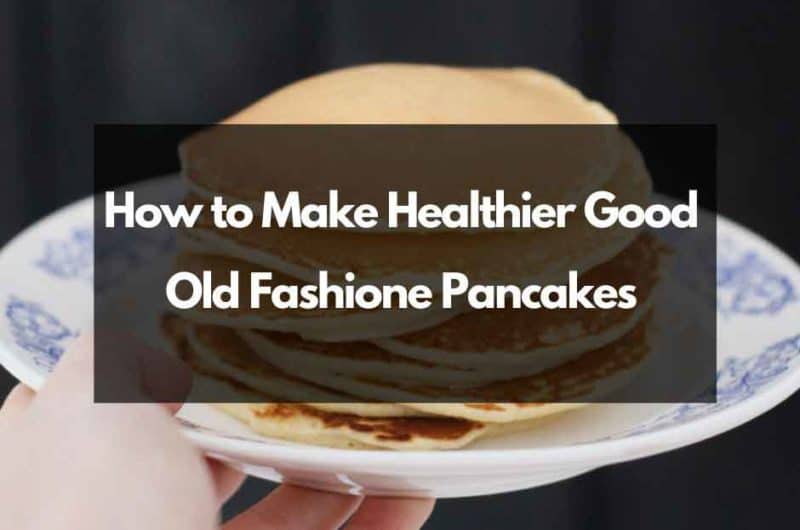 How To Make Healthier Good Old Fashioned Pancakes?